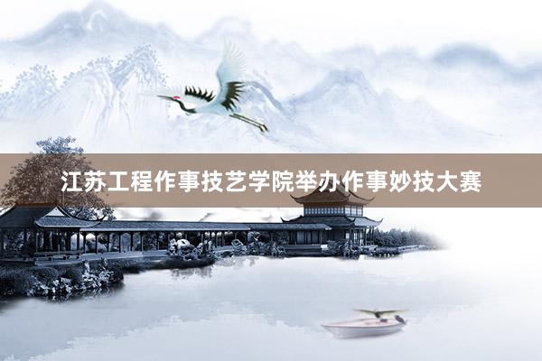 江苏工程作事技艺学院举办作事妙技大赛