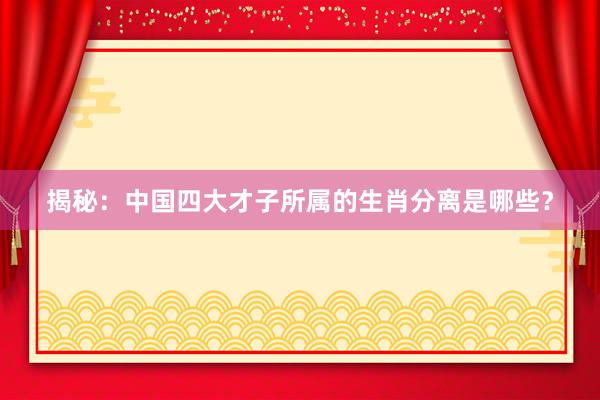 揭秘：中国四大才子所属的生肖分离是哪些？
