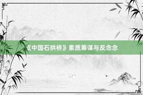 《中国石拱桥》素质筹谋与反念念