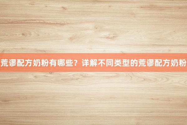 荒谬配方奶粉有哪些？详解不同类型的荒谬配方奶粉