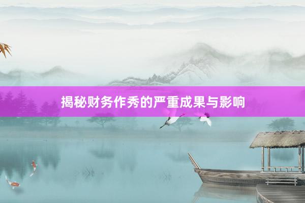 揭秘财务作秀的严重成果与影响