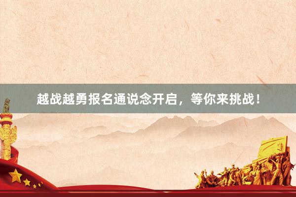 越战越勇报名通说念开启，等你来挑战！