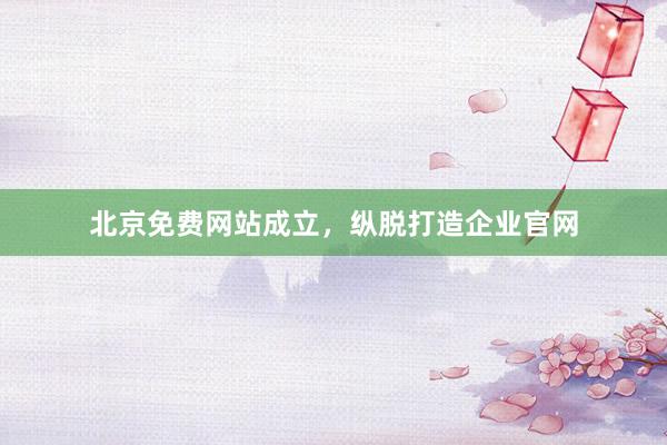 北京免费网站成立，纵脱打造企业官网