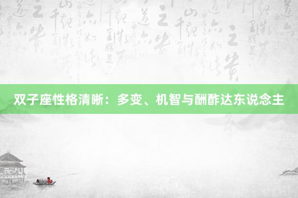 双子座性格清晰：多变、机智与酬酢达东说念主